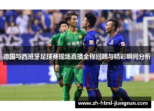 德国与西班牙足球赛现场直播全程回顾与精彩瞬间分析