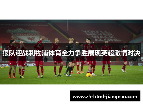 狼队迎战利物浦体育全力争胜展现英超激情对决