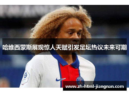 哈维西蒙斯展现惊人天赋引发足坛热议未来可期